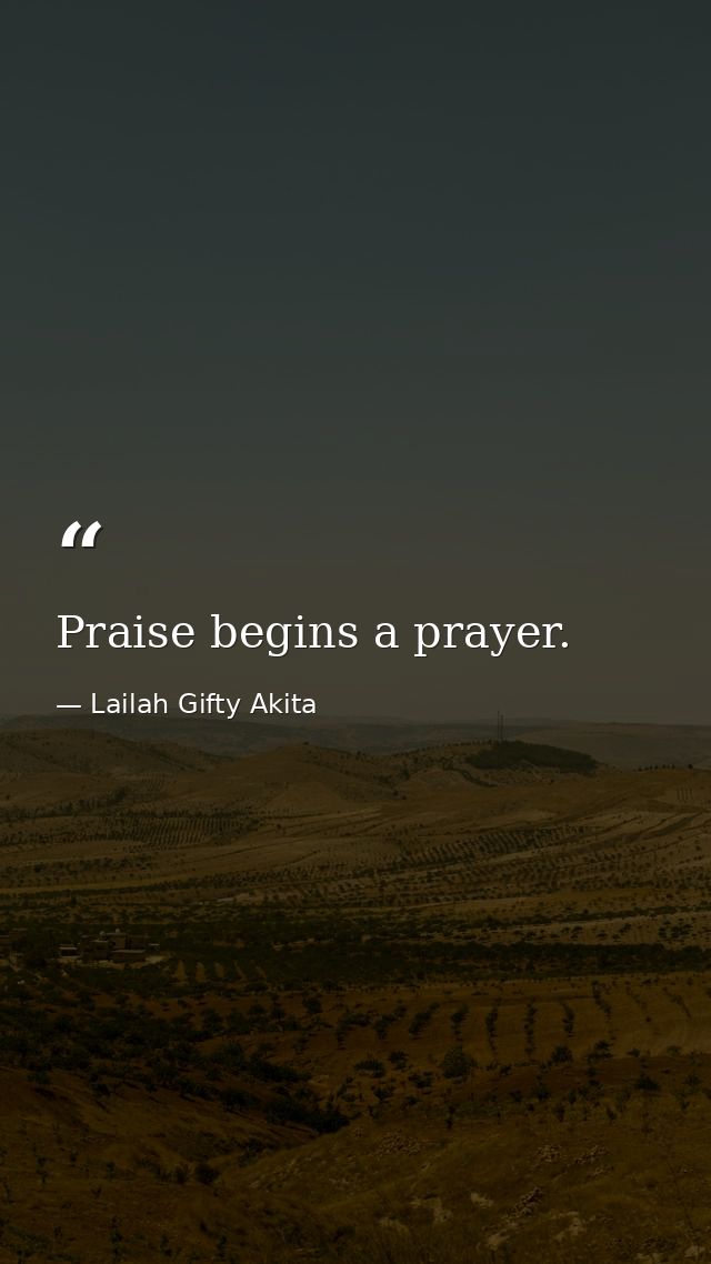 Praise begins a prayer. — Lailah Gifty Akita
