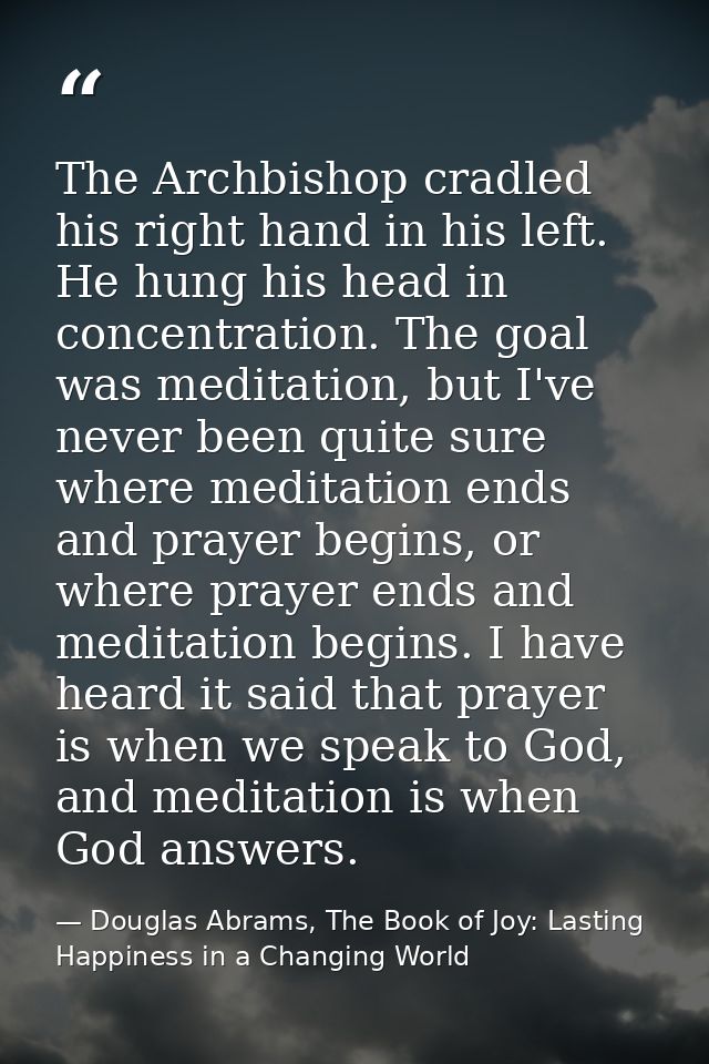 The Archbishop cradled his right hand in his left. He hung his head in concentration. The goal was meditation, but I've  — Douglas Abrams, The Book of Joy: Lasting Happiness in a Changing World