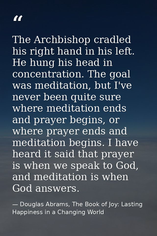 The Archbishop cradled his right hand in his left. He hung his head in concentration. The goal was meditation, but I've  — Douglas Abrams, The Book of Joy: Lasting Happiness in a Changing World