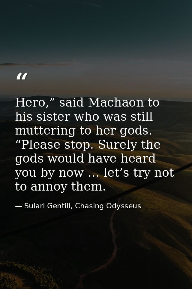 Hero,” said Machaon to his sister who was still muttering to her gods. “Please stop. Surely the gods would have heard yo — Sulari Gentill, Chasing Odysseus