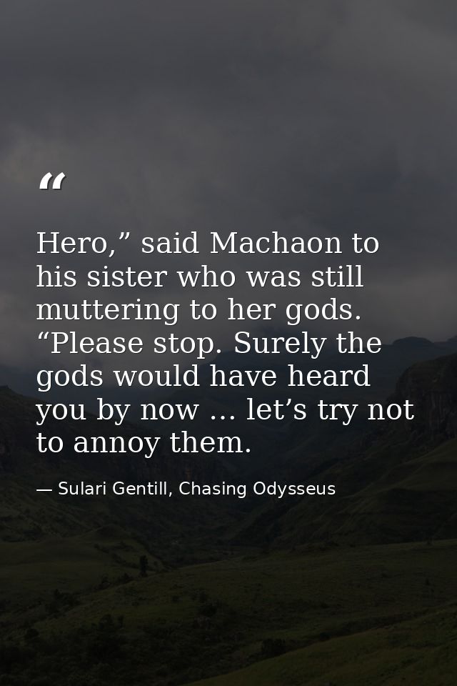 Hero,” said Machaon to his sister who was still muttering to her gods. “Please stop. Surely the gods would have heard yo — Sulari Gentill, Chasing Odysseus
