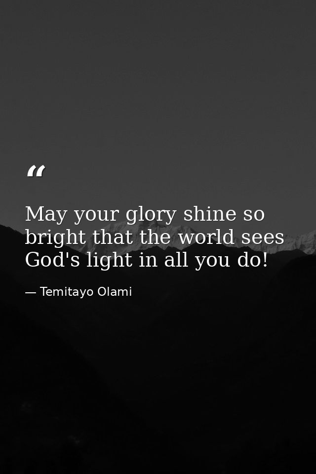 May your glory shine so bright that the world sees God's light in all you do! — Temitayo Olami