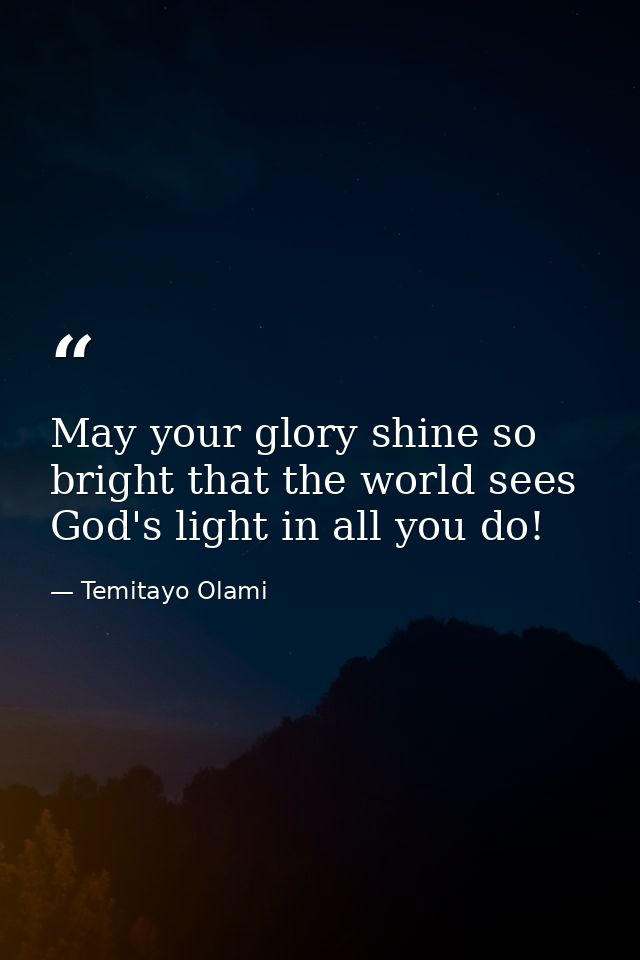 May your glory shine so bright that the world sees God's light in all you do! — Temitayo Olami
