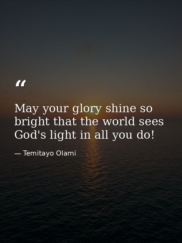 May your glory shine so bright that the world sees God's light in all you do! — Temitayo Olami