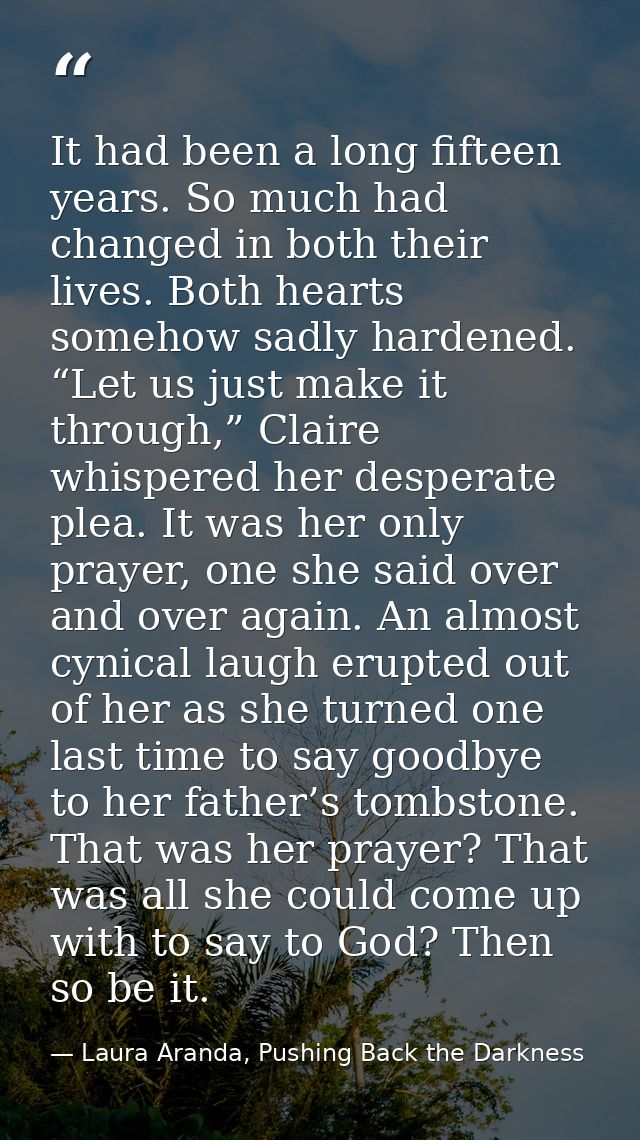 It had been a long fifteen years. So much had changed in both their lives. Both hearts somehow sadly hardened. “Let us j — Laura Aranda, Pushing Back the Darkness