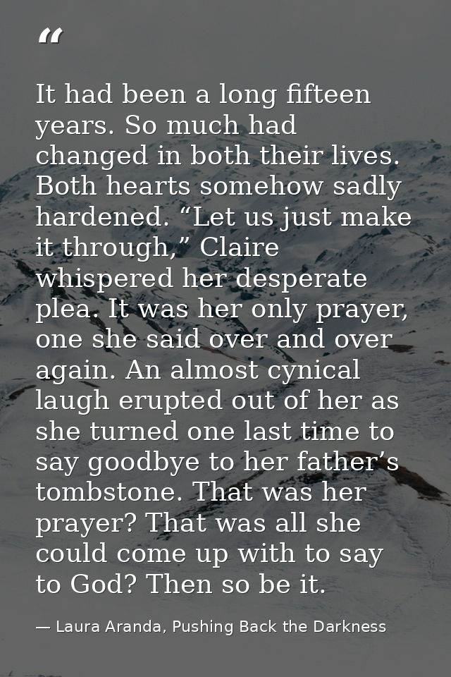 It had been a long fifteen years. So much had changed in both their lives. Both hearts somehow sadly hardened. “Let us j — Laura Aranda, Pushing Back the Darkness