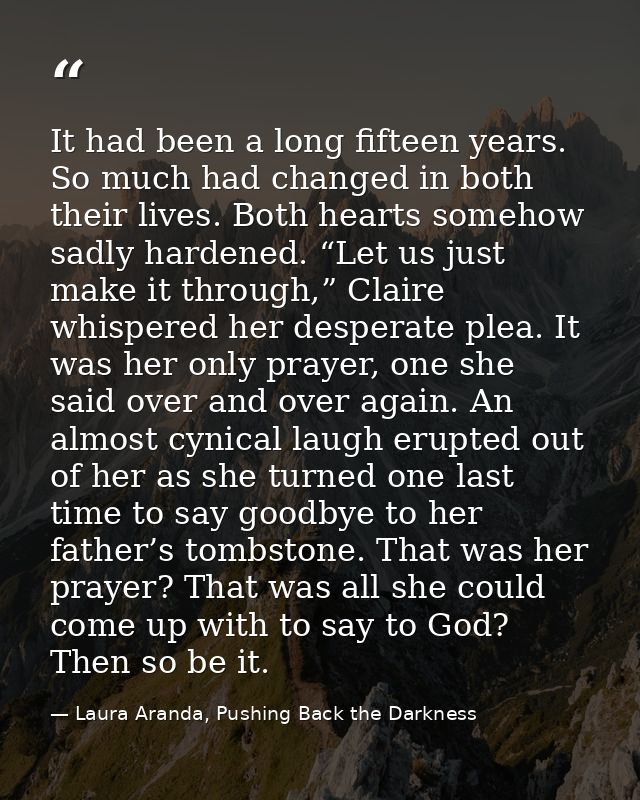 It had been a long fifteen years. So much had changed in both their lives. Both hearts somehow sadly hardened. “Let us j — Laura Aranda, Pushing Back the Darkness