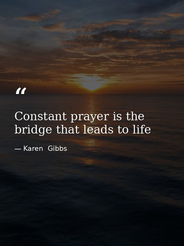 Constant prayer is the bridge that leads to life — Karen  Gibbs