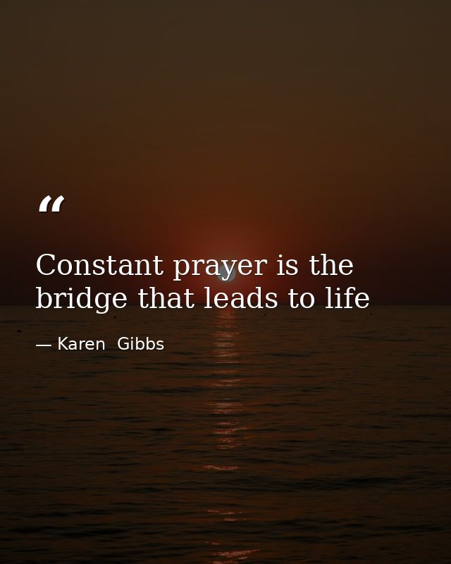 Constant prayer is the bridge that leads to life — Karen  Gibbs