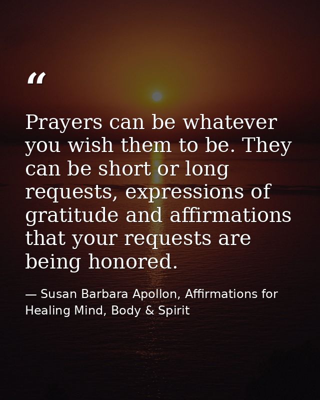 Prayers can be whatever you wish them to be. They can be short or long requests, expressions of gratitude and affirmatio — Susan Barbara Apollon, Affirmations for Healing Mind, Body & Spirit