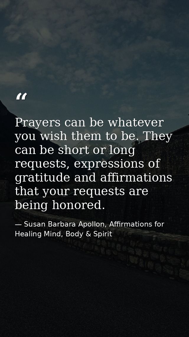 Prayers can be whatever you wish them to be. They can be short or long requests, expressions of gratitude and affirmatio — Susan Barbara Apollon, Affirmations for Healing Mind, Body & Spirit