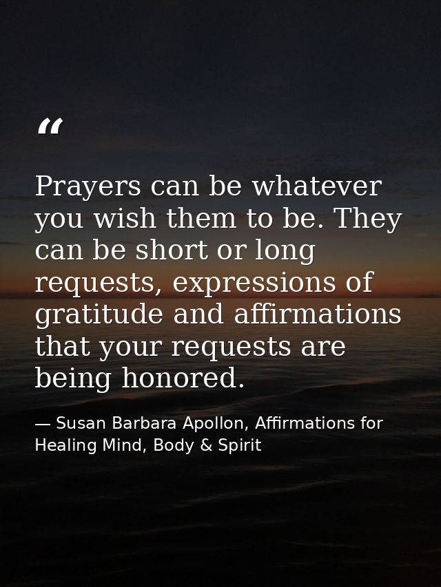Prayers can be whatever you wish them to be. They can be short or long requests, expressions of gratitude and affirmatio — Susan Barbara Apollon, Affirmations for Healing Mind, Body & Spirit