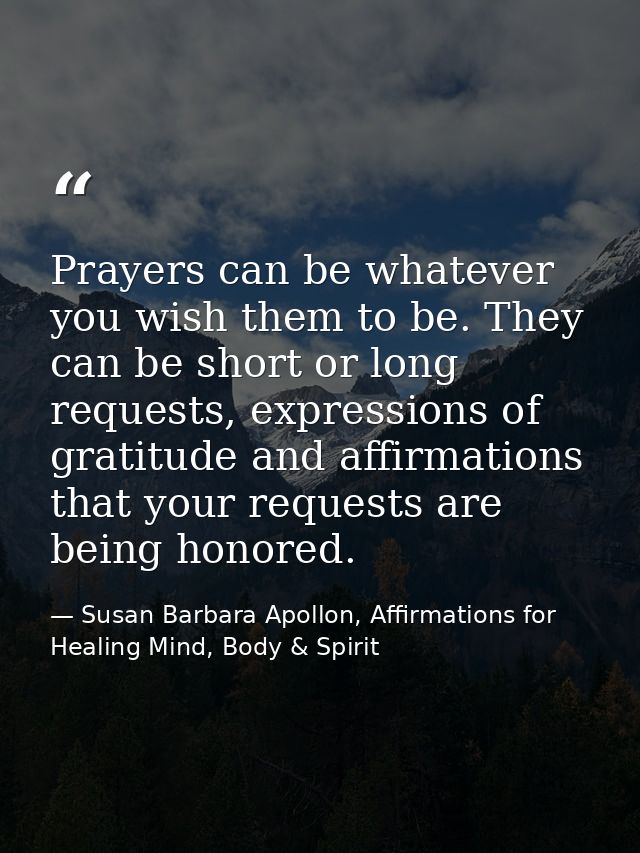 Prayers can be whatever you wish them to be. They can be short or long requests, expressions of gratitude and affirmatio — Susan Barbara Apollon, Affirmations for Healing Mind, Body & Spirit