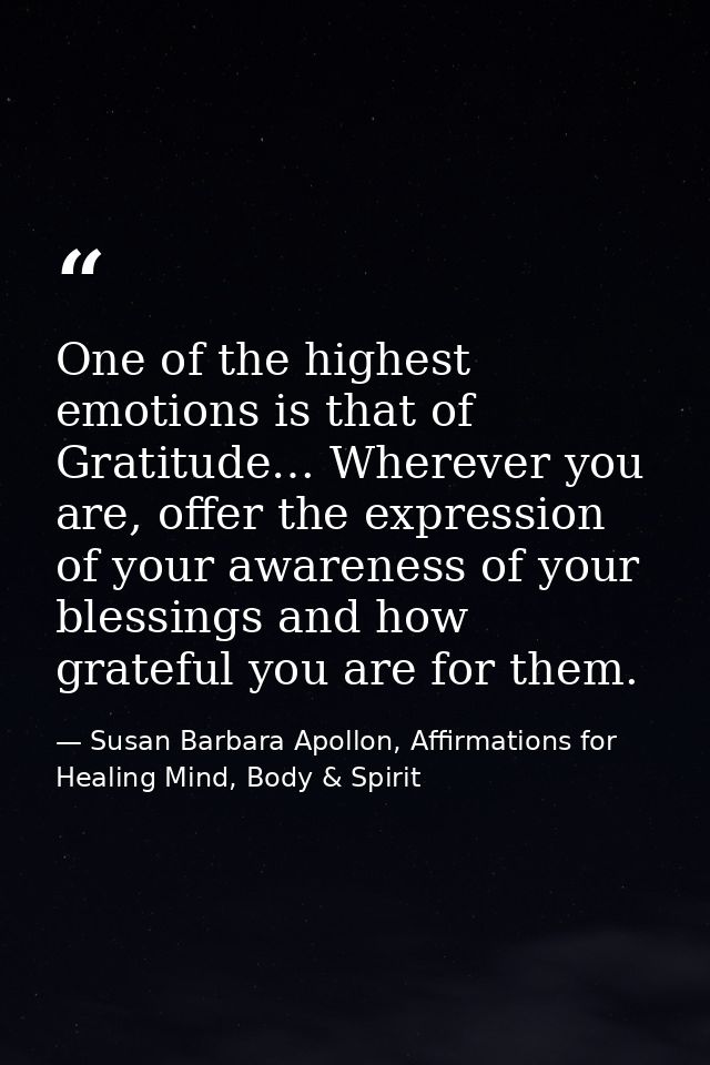 One of the highest emotions is that of Gratitude… Wherever you are, offer the expression of your awareness of your bless — Susan Barbara Apollon, Affirmations for Healing Mind, Body & Spirit