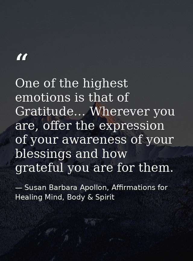 One of the highest emotions is that of Gratitude… Wherever you are, offer the expression of your awareness of your bless — Susan Barbara Apollon, Affirmations for Healing Mind, Body & Spirit