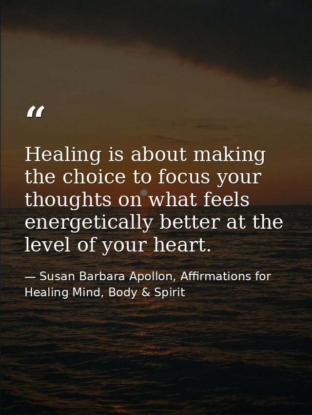Healing is about making the choice to focus your thoughts on what feels energetically better at the level of your heart. — Susan Barbara Apollon, Affirmations for Healing Mind, Body & Spirit