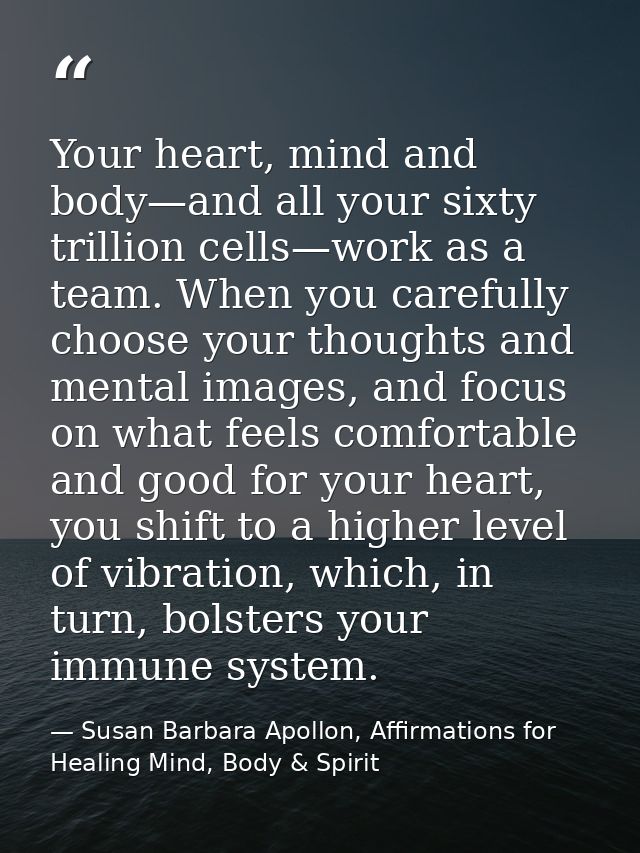 Your heart, mind and body—and all your sixty trillion cells—work as a team. When you carefully choose your thoughts and  — Susan Barbara Apollon, Affirmations for Healing Mind, Body & Spirit