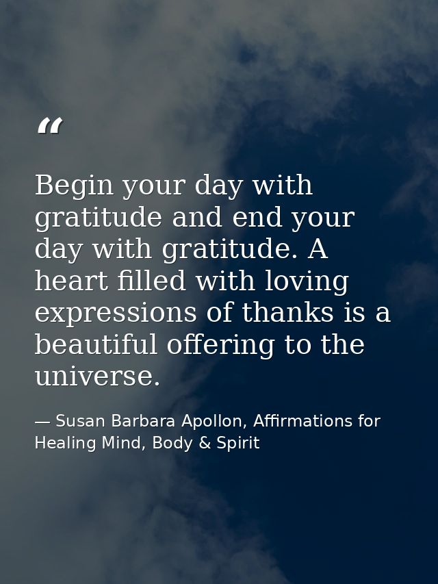 Begin your day with gratitude and end your day with gratitude. A heart filled with loving expressions of thanks is a bea — Susan Barbara Apollon, Affirmations for Healing Mind, Body & Spirit