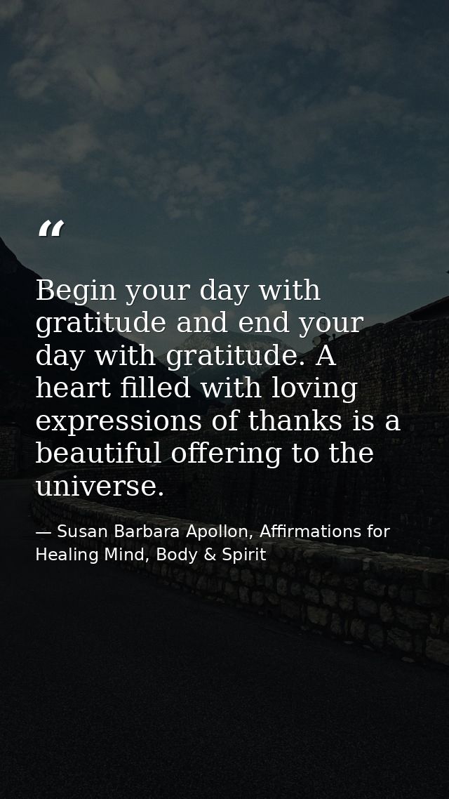 Begin your day with gratitude and end your day with gratitude. A heart filled with loving expressions of thanks is a bea — Susan Barbara Apollon, Affirmations for Healing Mind, Body & Spirit