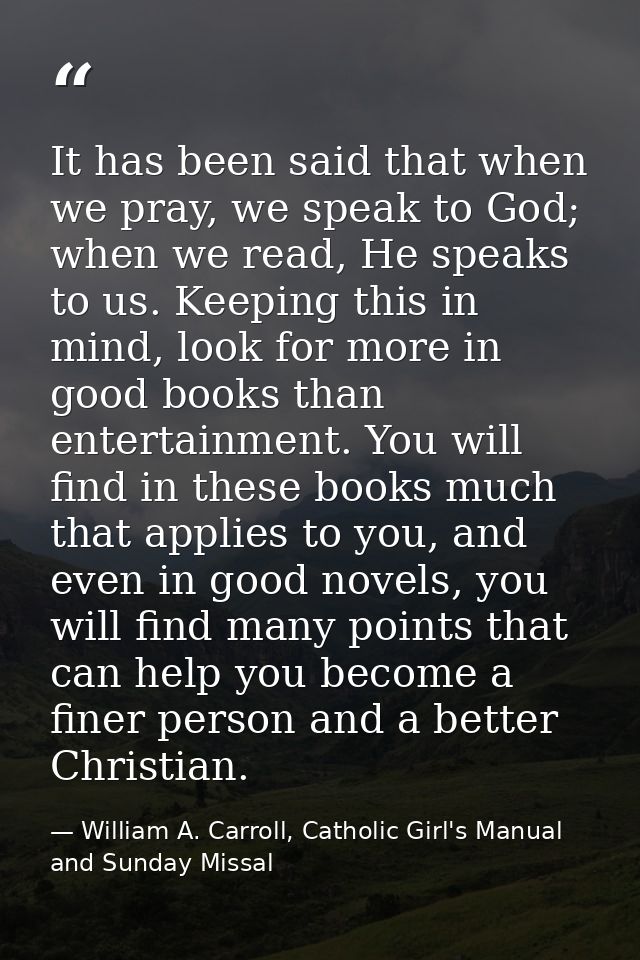 It has been said that when we pray, we speak to God; when we read, He speaks to us. Keeping this in mind, look for more  — William A. Carroll, Catholic Girl's Manual and Sunday Missal