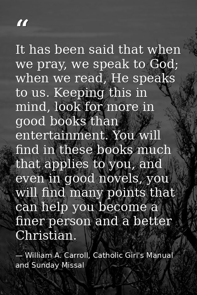 It has been said that when we pray, we speak to God; when we read, He speaks to us. Keeping this in mind, look for more  — William A. Carroll, Catholic Girl's Manual and Sunday Missal