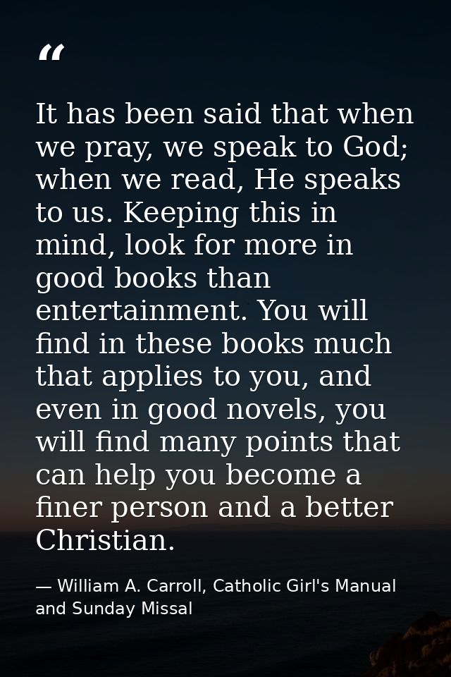 It has been said that when we pray, we speak to God; when we read, He speaks to us. Keeping this in mind, look for more  — William A. Carroll, Catholic Girl's Manual and Sunday Missal