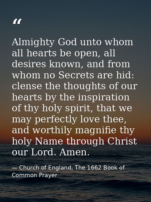 Almighty God unto whom all hearts be open, all desires known, and from whom no Secrets are hid: clense the thoughts of o — Church of England, The 1662 Book of Common Prayer