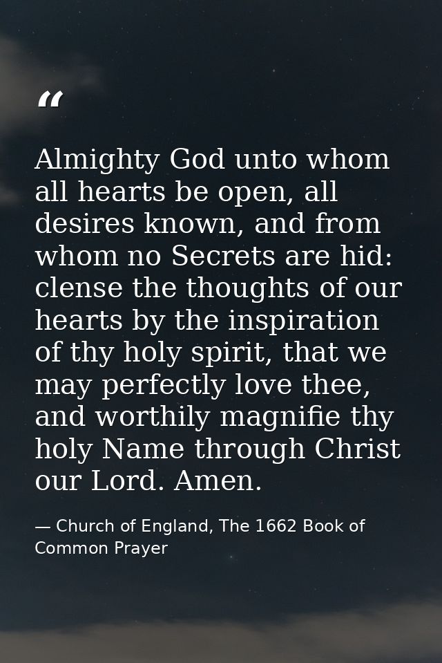 Almighty God unto whom all hearts be open, all desires known, and from whom no Secrets are hid: clense the thoughts of o — Church of England, The 1662 Book of Common Prayer