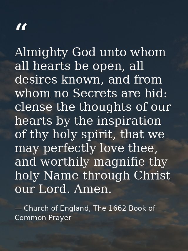 Almighty God unto whom all hearts be open, all desires known, and from whom no Secrets are hid: clense the thoughts of o — Church of England, The 1662 Book of Common Prayer