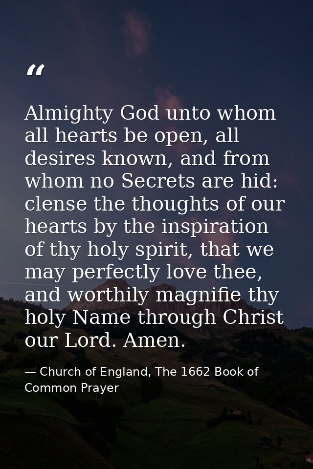 Almighty God unto whom all hearts be open, all desires known, and from whom no Secrets are hid: clense the thoughts of o — Church of England, The 1662 Book of Common Prayer