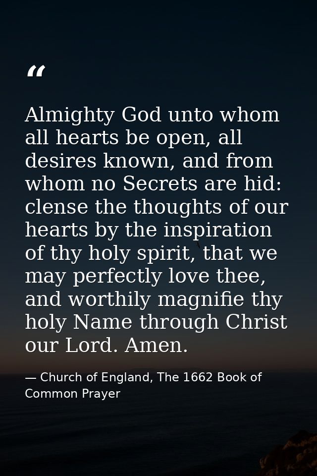 Almighty God unto whom all hearts be open, all desires known, and from whom no Secrets are hid: clense the thoughts of o — Church of England, The 1662 Book of Common Prayer