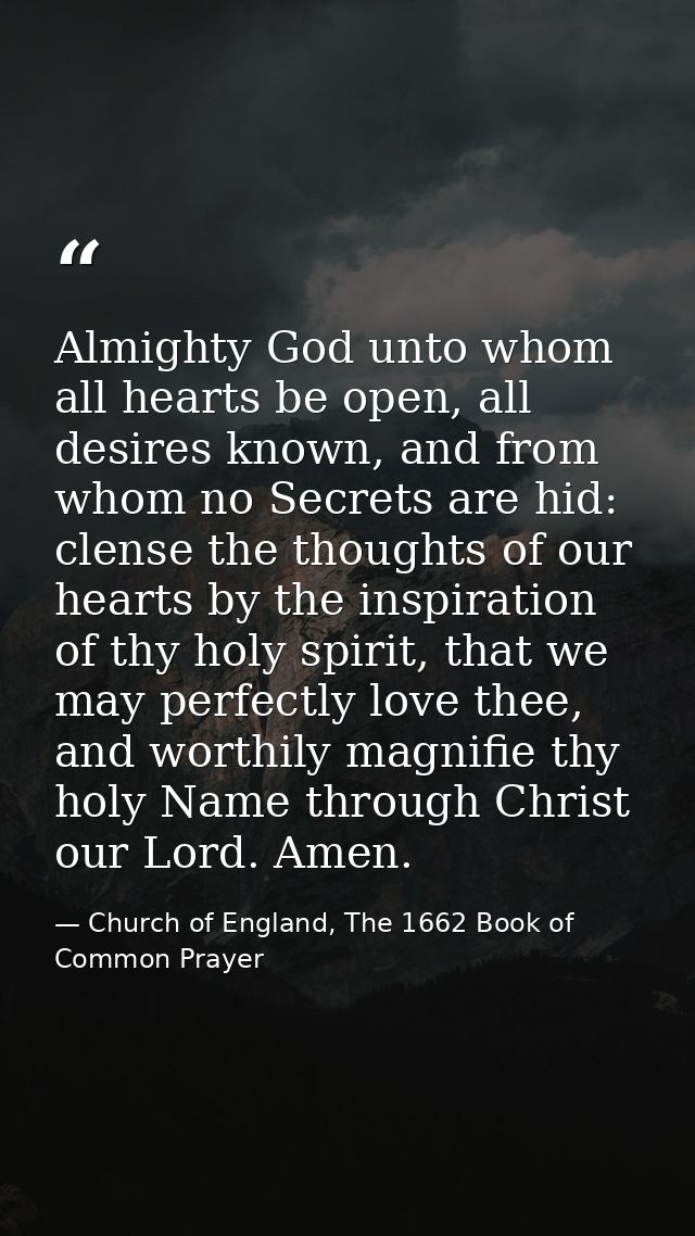 Almighty God unto whom all hearts be open, all desires known, and from whom no Secrets are hid: clense the thoughts of o — Church of England, The 1662 Book of Common Prayer
