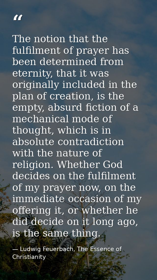 The notion that the fulfilment of prayer has been determined from eternity, that it was originally included in the plan  — Ludwig Feuerbach, The Essence of Christianity