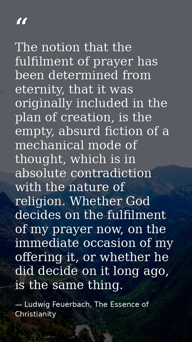 The notion that the fulfilment of prayer has been determined from eternity, that it was originally included in the plan  — Ludwig Feuerbach, The Essence of Christianity