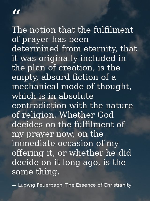 The notion that the fulfilment of prayer has been determined from eternity, that it was originally included in the plan  — Ludwig Feuerbach, The Essence of Christianity