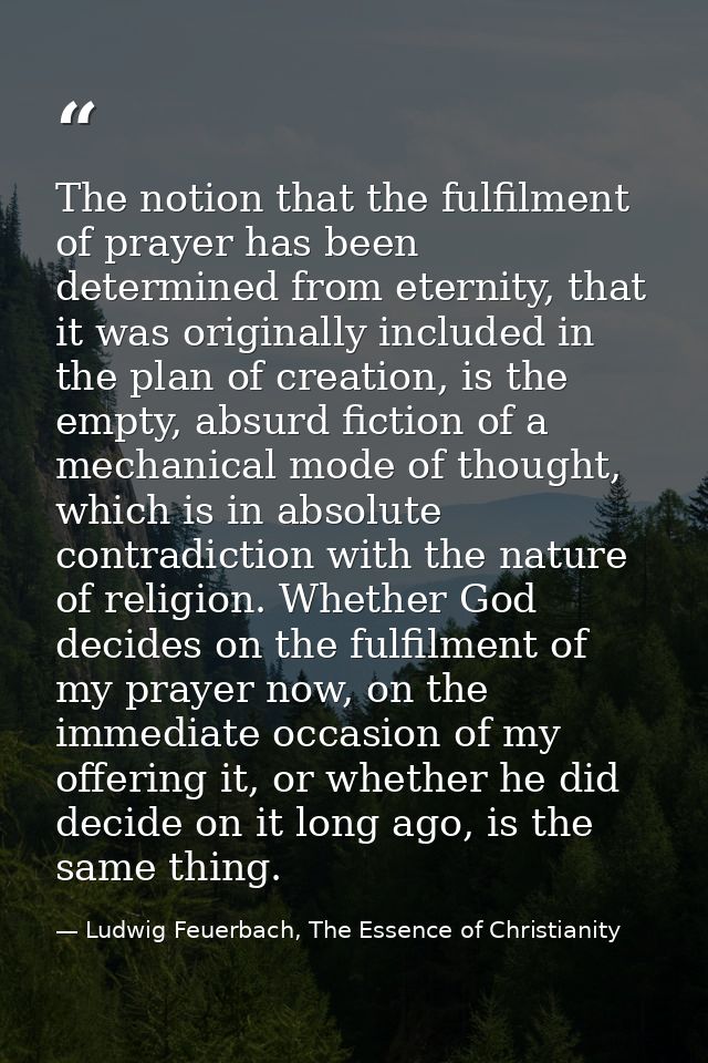 The notion that the fulfilment of prayer has been determined from eternity, that it was originally included in the plan  — Ludwig Feuerbach, The Essence of Christianity