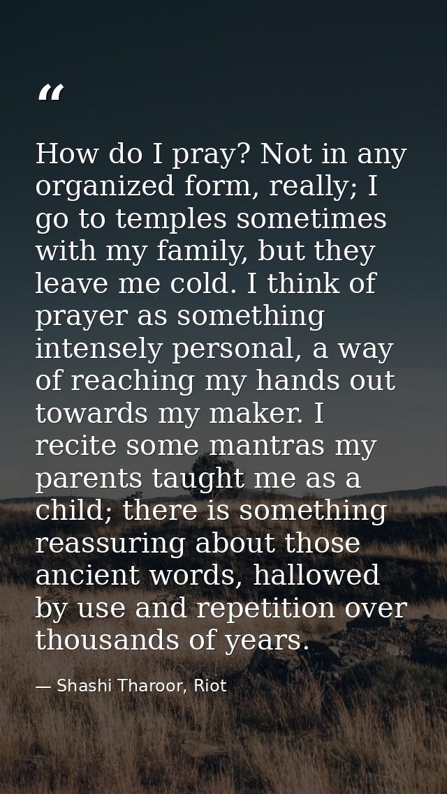 How do I pray? Not in any organized form, really; I go to temples sometimes with my family, but they leave me cold. I th — Shashi Tharoor, Riot