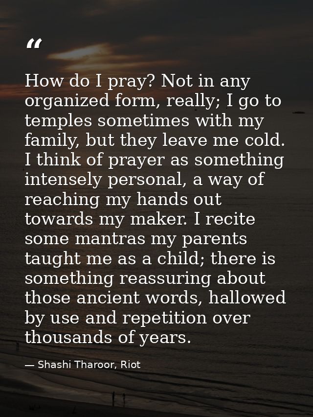 How do I pray? Not in any organized form, really; I go to temples sometimes with my family, but they leave me cold. I th — Shashi Tharoor, Riot
