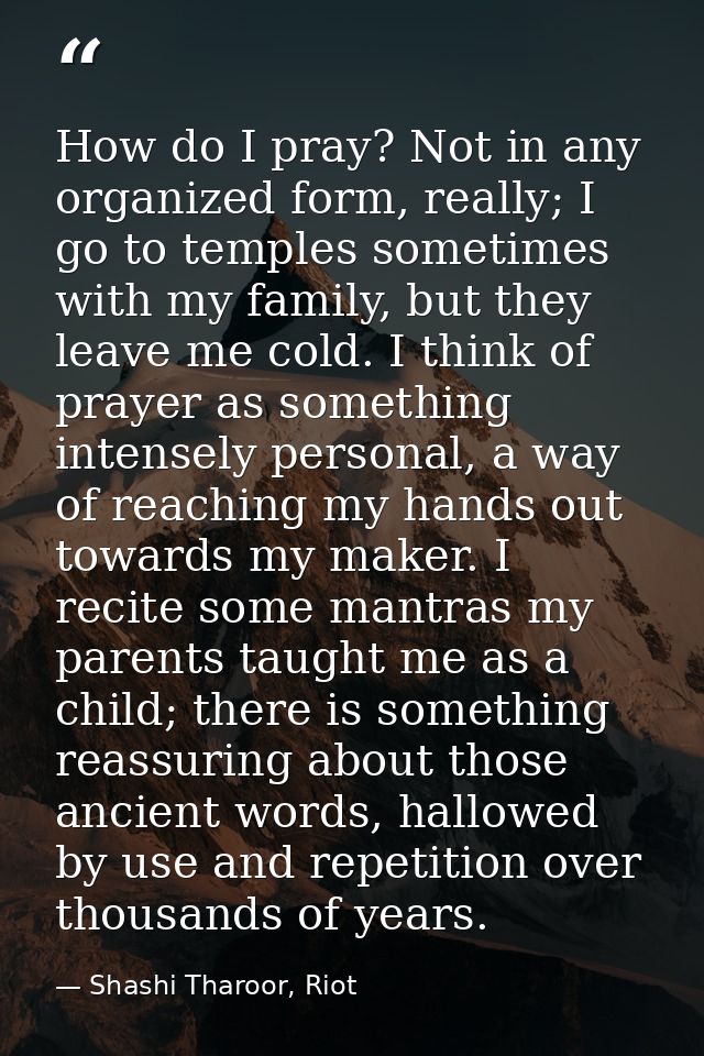 How do I pray? Not in any organized form, really; I go to temples sometimes with my family, but they leave me cold. I th — Shashi Tharoor, Riot