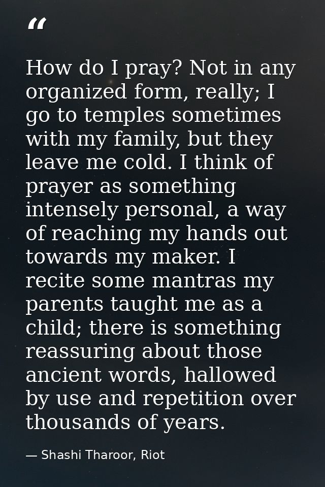 How do I pray? Not in any organized form, really; I go to temples sometimes with my family, but they leave me cold. I th — Shashi Tharoor, Riot