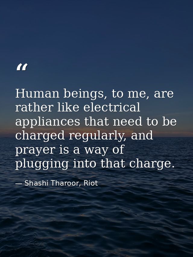 Human beings, to me, are rather like electrical appliances that need to be charged regularly, and prayer is a way of plu — Shashi Tharoor, Riot