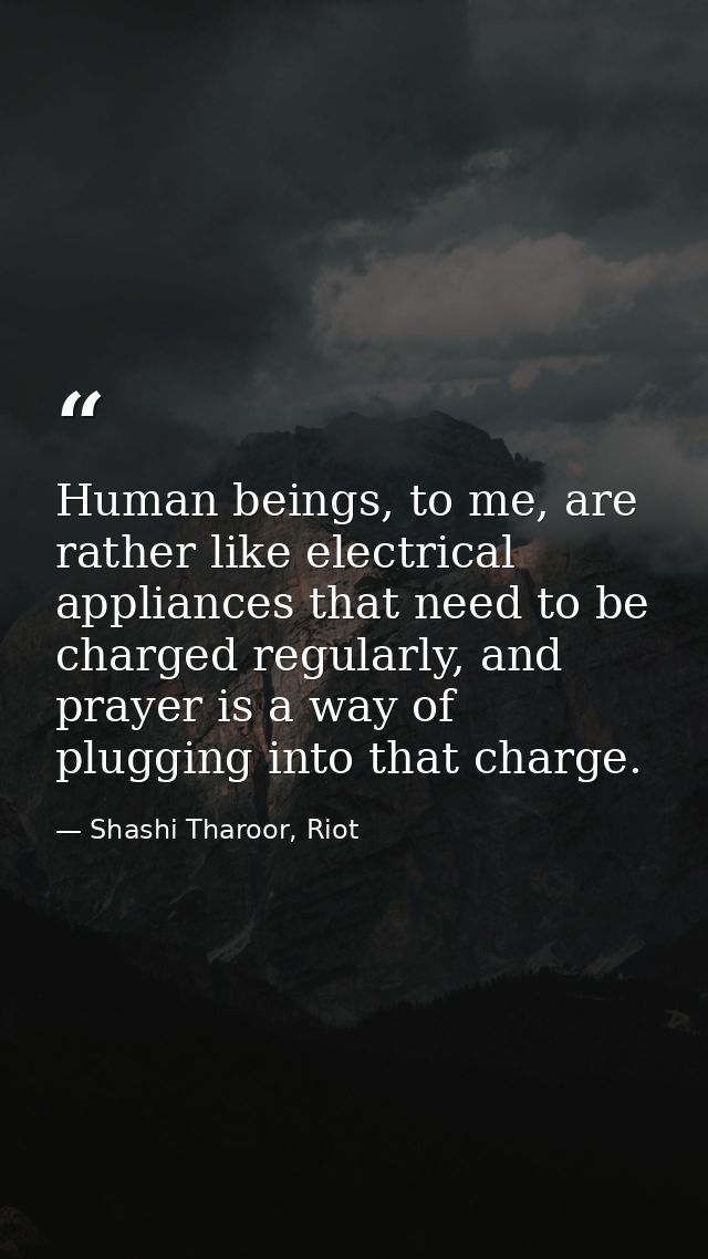Human beings, to me, are rather like electrical appliances that need to be charged regularly, and prayer is a way of plu — Shashi Tharoor, Riot