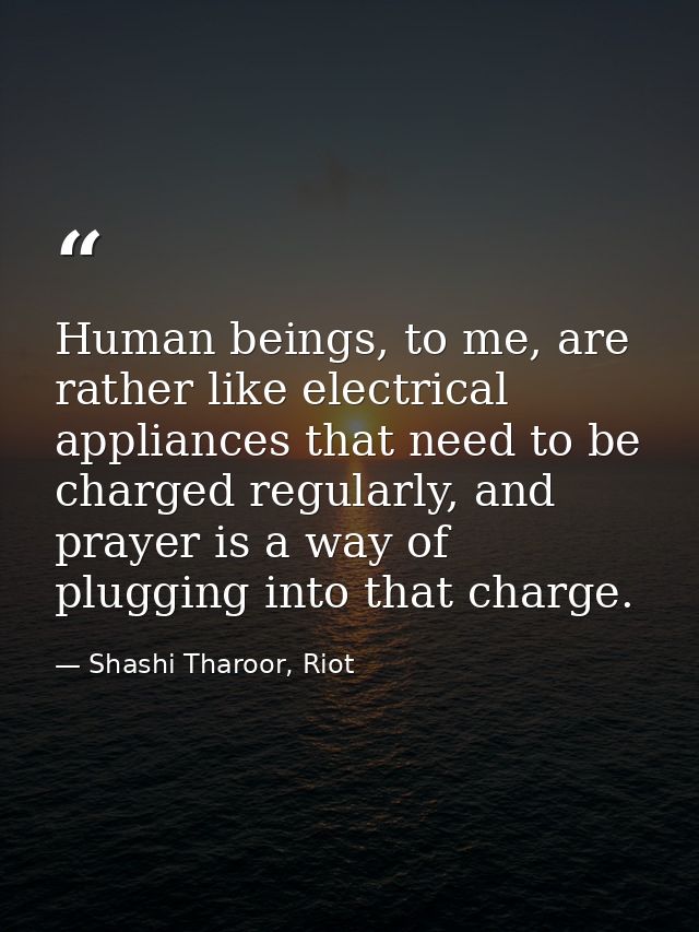 Human beings, to me, are rather like electrical appliances that need to be charged regularly, and prayer is a way of plu — Shashi Tharoor, Riot