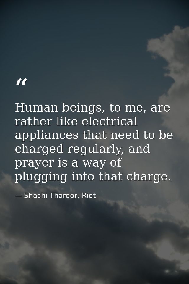 Human beings, to me, are rather like electrical appliances that need to be charged regularly, and prayer is a way of plu — Shashi Tharoor, Riot
