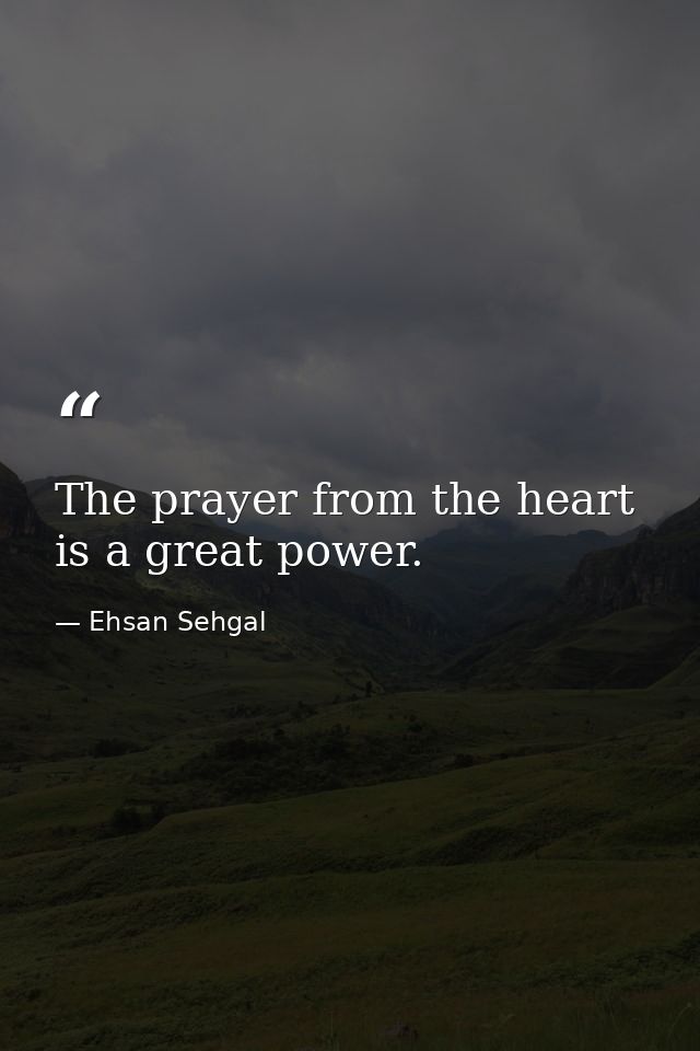The prayer from the heart is a great power. — Ehsan Sehgal