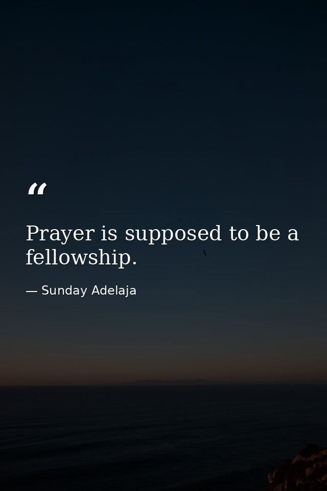 Prayer is supposed to be a fellowship. — Sunday Adelaja