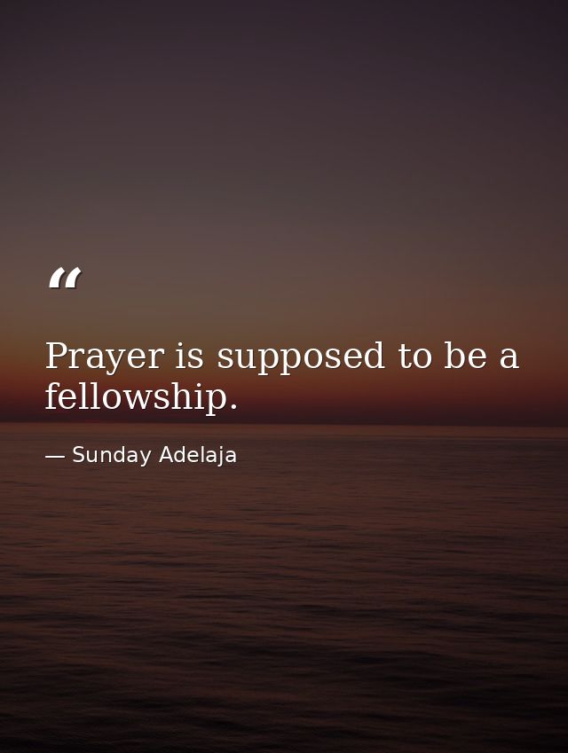 Prayer is supposed to be a fellowship. — Sunday Adelaja