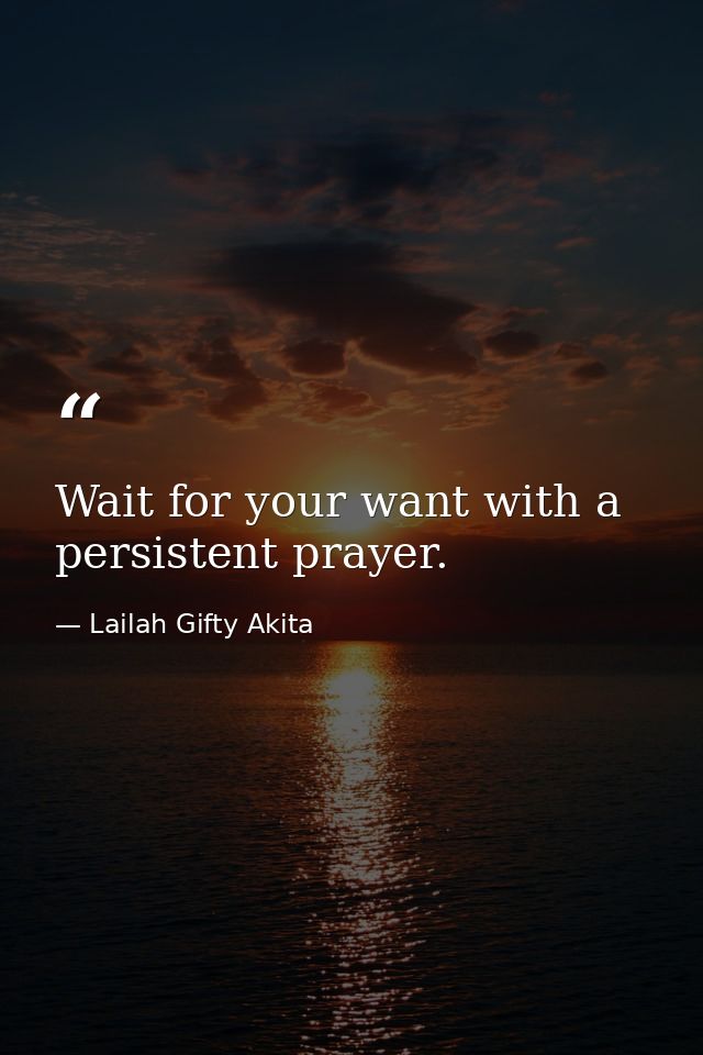 Wait for your want with a persistent prayer. — Lailah Gifty Akita