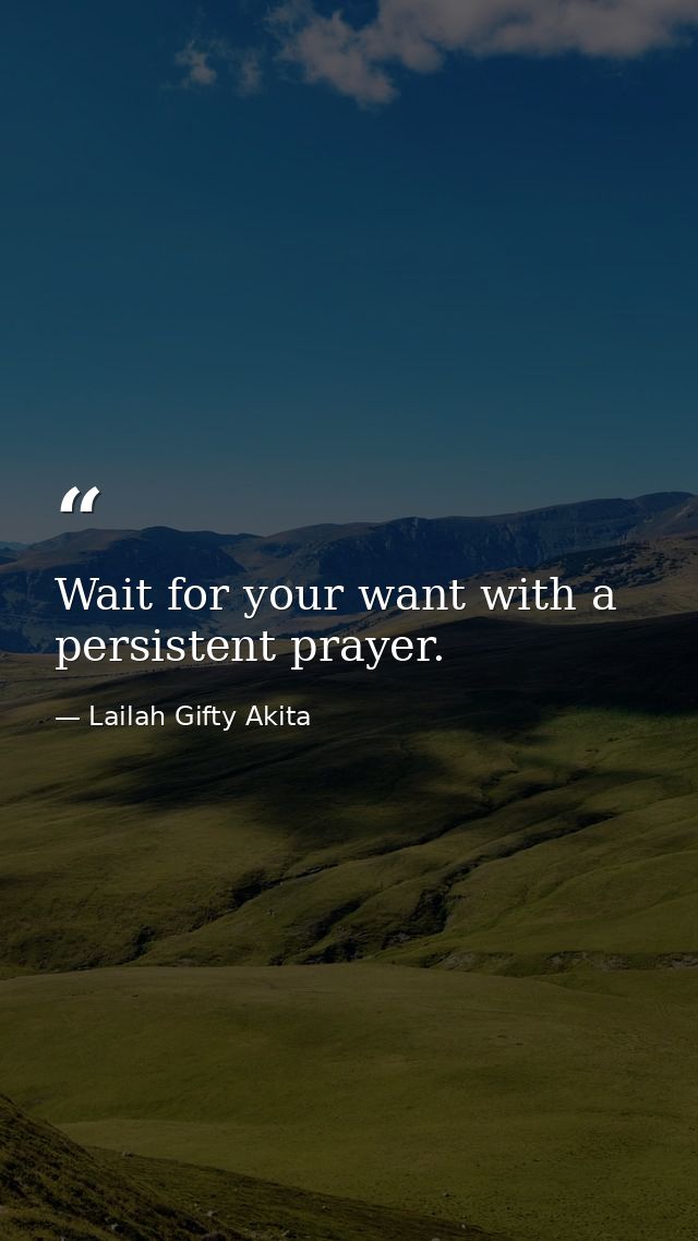 Wait for your want with a persistent prayer. — Lailah Gifty Akita