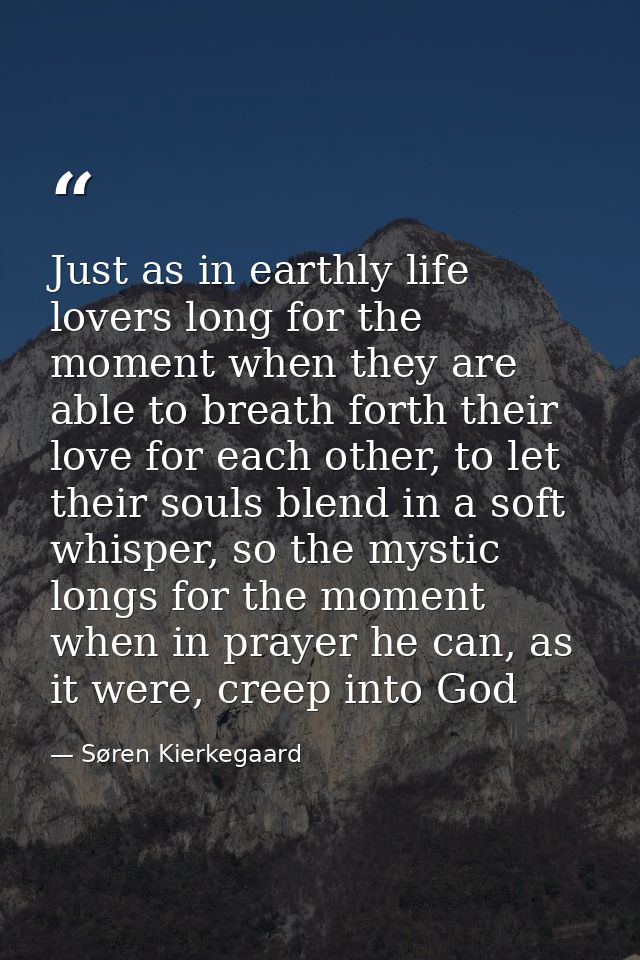Just as in earthly life lovers long for the moment when they are able to breath forth their love for each other, to let  — Søren Kierkegaard